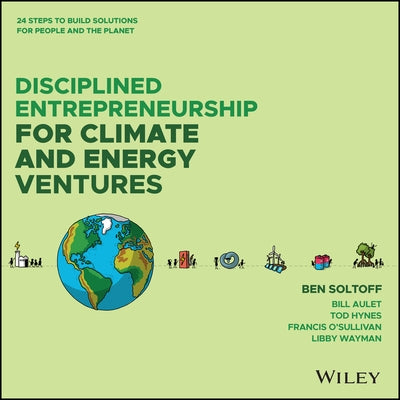 Disciplined Entrepreneurship for Climate and Energy Ventures: 24 Steps to Build Solutions for People and the Planet by Soltoff, Ben