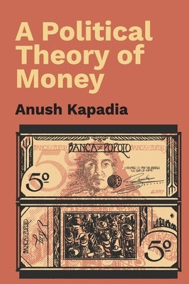 A Political Theory of Money by Kapadia, Anush