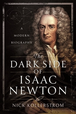 The Dark Side of Isaac Newton: A Modern Biography by Kollerstrom, Nick