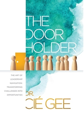 The Door Holder: The Art of Leadership Navigation: Transforming Challenges into Opportunities. by Gee, CI?