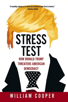 Stress Test: How Donald Trump Threatens American Democracy by Cooper, William