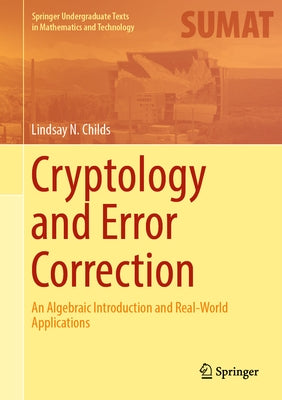 Cryptology and Error Correction: An Algebraic Introduction and Real-World Applications by Childs, Lindsay N.