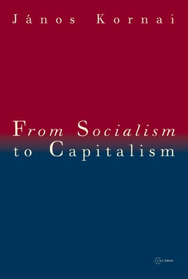 From Socialism to Capitalism: Eight Essays by Kornai, Janos