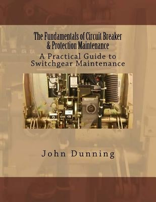 The Fundamentals of Circuit Breaker & Protection Maintenance by Dunning, John