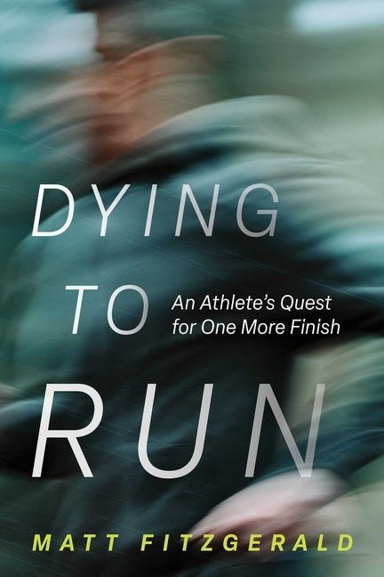 Dying to Run: An Athlete's Quest for One More Finish by Fitzgerald, Matt