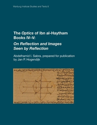 The Optics of Ibn Al-Haytham Books IV-V: On Reflection and Images Seen by Reflection by Sabra, Abdelhamid I.