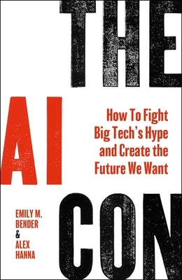 The AI Con: How to Fight Big Tech's Hype and Create the Future We Want by Bender, Emily M.