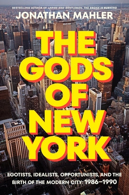 The Gods of New York: Egotists, Idealists, Opportunists, and the Birth of the Modern City: 1986-1990 by Mahler, Jonathan