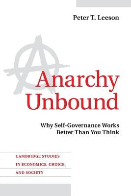 Anarchy Unbound: Why Self-Governance Works Better Than You Think by Leeson, Peter T.