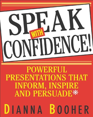 Speak with Confidence: Powerful Presentations That Inform, Inspire and Persuade by Booher, Dianna