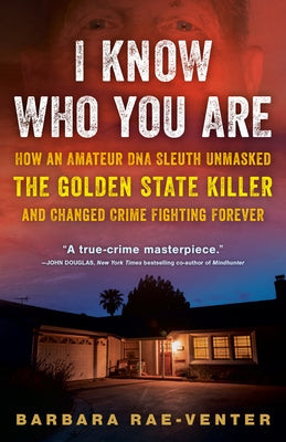 I Know Who You Are: How an Amateur DNA Sleuth Unmasked the Golden State Killer and Changed Crime Fighting Forever by Rae-Venter, Barbara