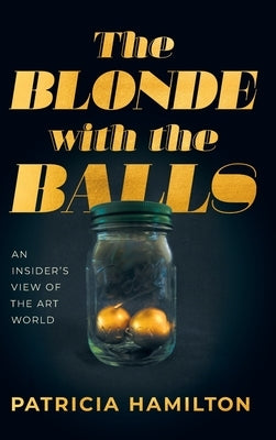 The Blonde with the Balls: An Insider's View of The Art World by Hamilton, Patricia R.