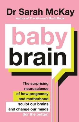 Baby Brain: The Surprising Neuroscience of How Pregnancy and Motherhood Sculpt Our Brains and Change Our Minds (for the Better) by McKay, Sarah