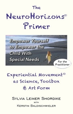 The NeuroHorizons Primer: Empower Yourself to Empower the Child With Special Needs by Shordike, Sylvia Leiner