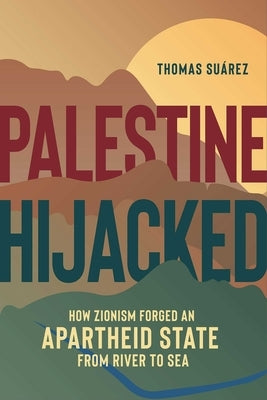 Palestine Hijacked: How Zionism Forged an Apartheid State from River to Sea by Su&#195;&#161;rez, Thomas