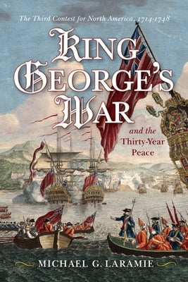 King George's War and the Thirty Year Peace: The Third Contest for North America by Laramie, Michael G.