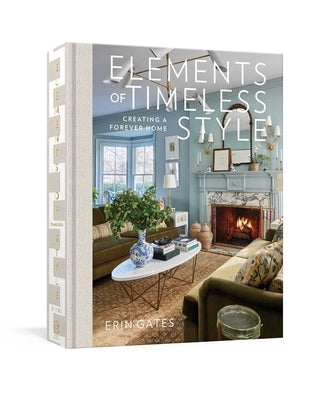 Elements of Timeless Style: Creating a Forever Home by Gates, Erin