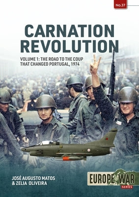 Carnation Revolution: Volume 1: The Road to the Coup That Changed Portugal, 1974 by Matos, Jos&#195;&#169; Augusto