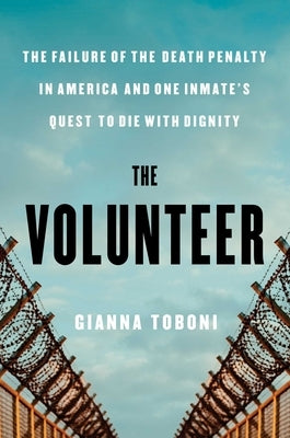 The Volunteer: The Failure of the Death Penalty in America and One Inmate's Quest to Die with Dignity by Toboni, Gianna