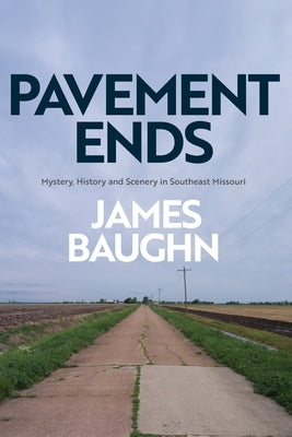 Pavement Ends: Mystery, History and Scenery in Southeast Missouri by Baughn, James