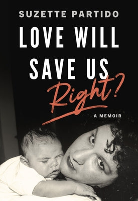 Love Will Save Us, Right?: A Memoir by Partido, Suzette