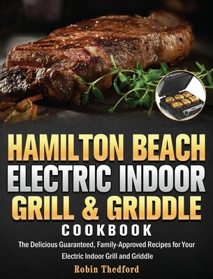 Hamilton Beach Electric Indoor Grill and Griddle Cookbook: The Delicious Guaranteed, Family-Approved Recipes for Your Electric Indoor Grill and Griddl by Thedford, Robin