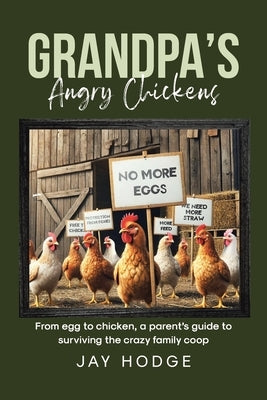 Grandpa's Angry Chickens: From egg to chicken, a parent's guide to surviving the crazy family coop by Hodge, Jay