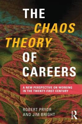 The Chaos Theory of Careers: A New Perspective on Working in the Twenty-First Century by Pryor, Robert