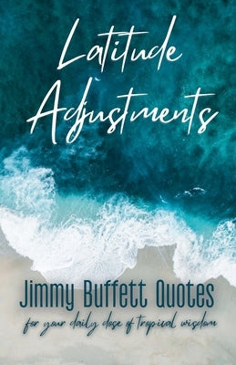 Latitude Adjustments: Jimmy Buffett Quotes for Your Daily Dose of Tropical Wisdom by Gordon, H. R.