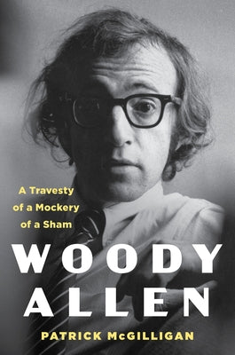 Woody Allen: Life and Legacy: A Travesty of a Mockery of a Sham by McGilligan, Patrick