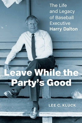 Leave While the Party's Good: The Life and Legacy of Baseball Executive Harry Dalton by Kluck, Lee C.