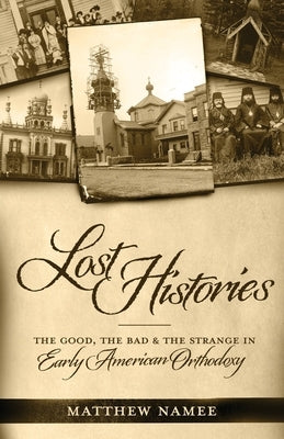 Lost Histories: The Good, the Bad, and the Strange in Early American Orthodoxy by Namee, Matthew