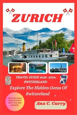 Zurich Travel Guide 2023 -2024: Explore The Hidden Gems Of Switzerland by Curry, Ana C.