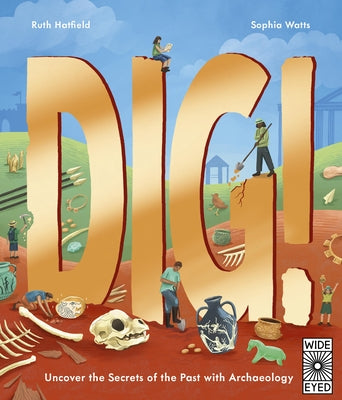 Dig!: Uncover the Secrets of the Past with Archaeology by Hatfield, Ruth