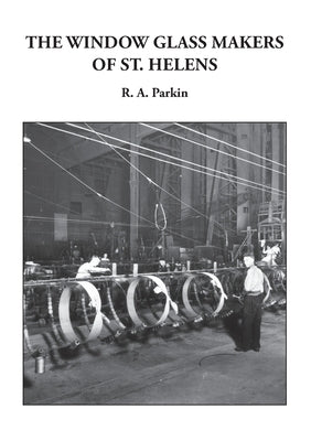 The Window Glass Makers of St. Helens by Parkin, R. A.