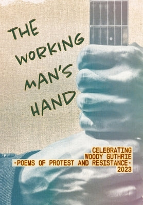 The Working Man's Hand: Celebrating Woody Guthrie - Poems of Protest and Resistance - 2023: Celebrating Woody Guthrie - Poems of Protest and R by Juhasz, Paul