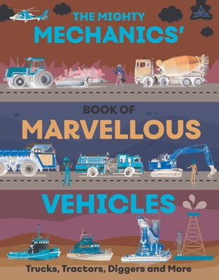 The Mighty Mechanics' Guide to Marvelous Vehicles: Trucks, Tractors, Diggers, and More by Allan, John