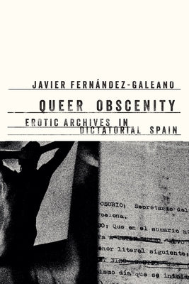 Queer Obscenity: Erotic Archives in Dictatorial Spain by Fern?ndez-Galeano, Javier