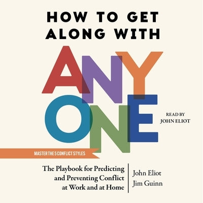 How to Get Along with Anyone: The Playbook for Predicting and Preventing Conflict at Work and at Home by Eliot, John