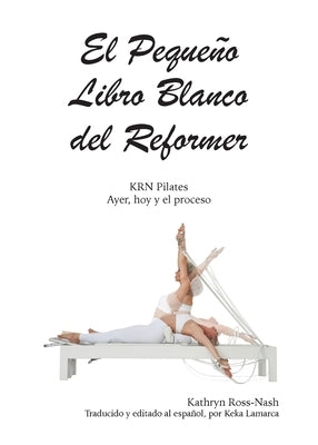 El Peque?o Libro Blanco del Reformer Pilates ayer, hoy y el proceso by Ross-Nash, Kathryn