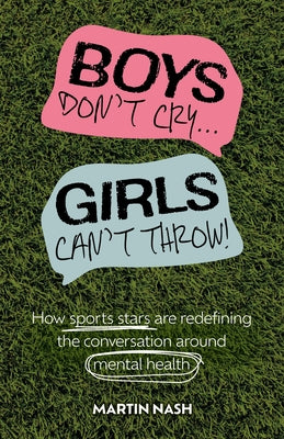 Boys Don't Cry, Girls Can't Throw: How Sports Stars Are Redefining the Conversation Around Mental Health by Nash, Martin