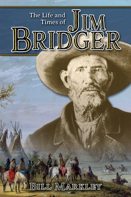 The Life and Times of Jim Bridger by Markley, Bill