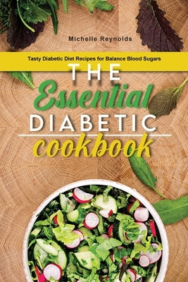 The Essential Diabetic Cookbook: Tasty Diabetic Diet Recipes for Balance Blood Sugars by Reynolds, Michelle