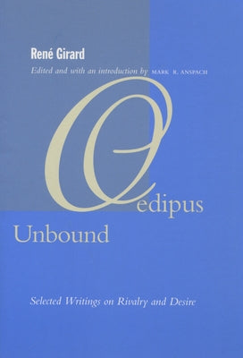 Oedipus Unbound: Selected Writings on Rivalry and Desire by Girard, Ren&#195;&#169;