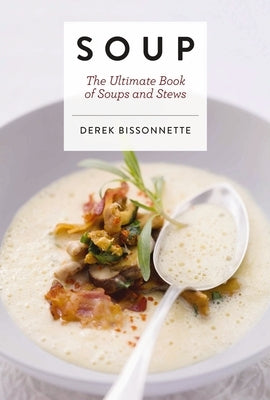 Soup: The Ultimate Book of Soups and Stews by Bissonnette, Derek