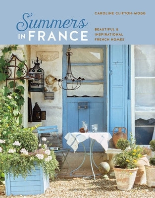 Summers in France: Beautiful & Inspirational French Homes by Mogg, Caroline Clifton