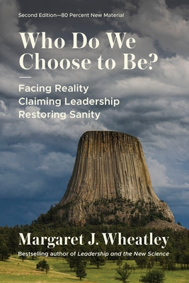 Who Do We Choose to Be?, Second Edition: Facing Reality, Claiming Leadership, Restoring Sanity by Wheatley, Margaret J.