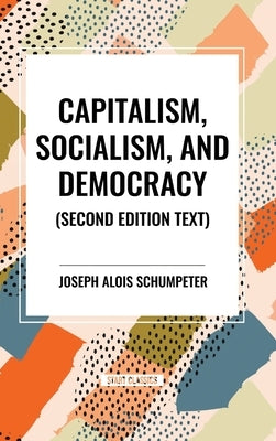 Capitalism, Socialism, and Democracy, 2nd Edition by Alois Schumpeter, Joseph