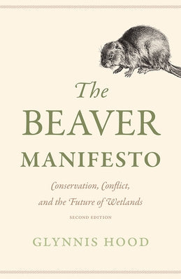 The Beaver Manifesto: Conservation, Conflict, and the Future of Wetlands by Hood, Glynnis