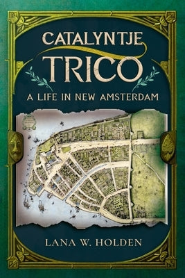 Catalyntje Trico: A Life in New Amsterdam by Holden, Lana W.